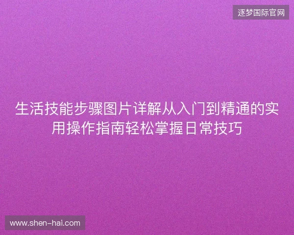 生活技能步骤图片详解从入门到精通的实用操作指南轻松掌握日常技巧